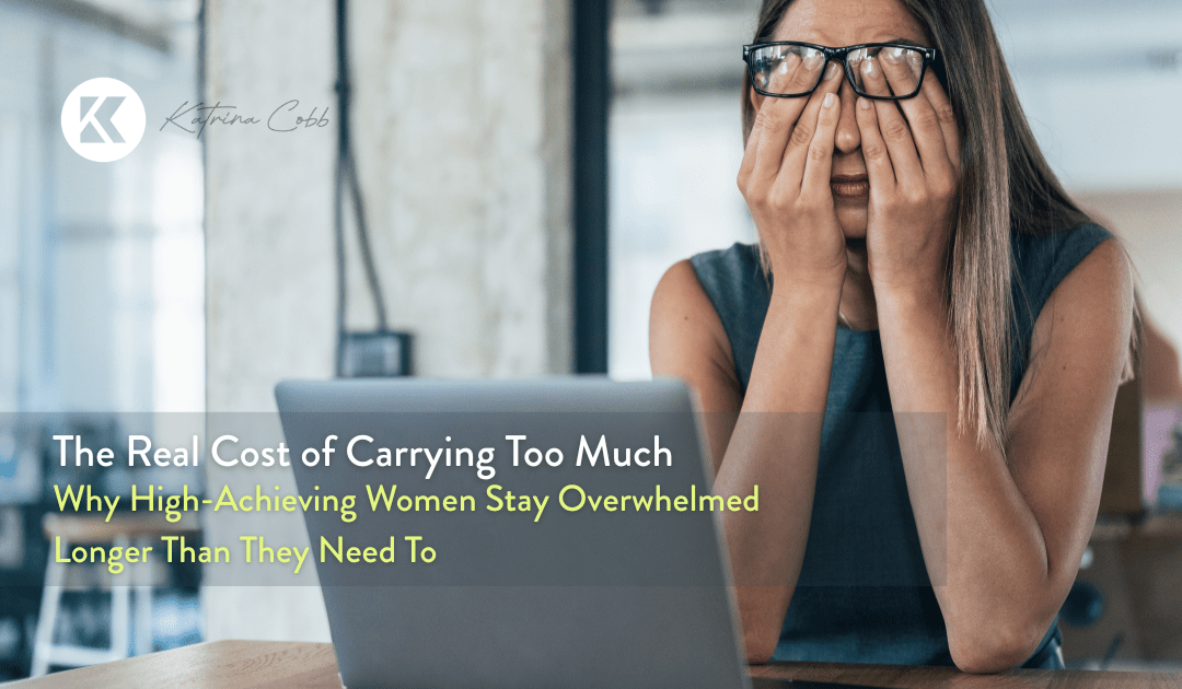 The Real Cost of Carrying Too Much: Why High-Achieving Women Stay Overwhelmed Longer Than They Need To