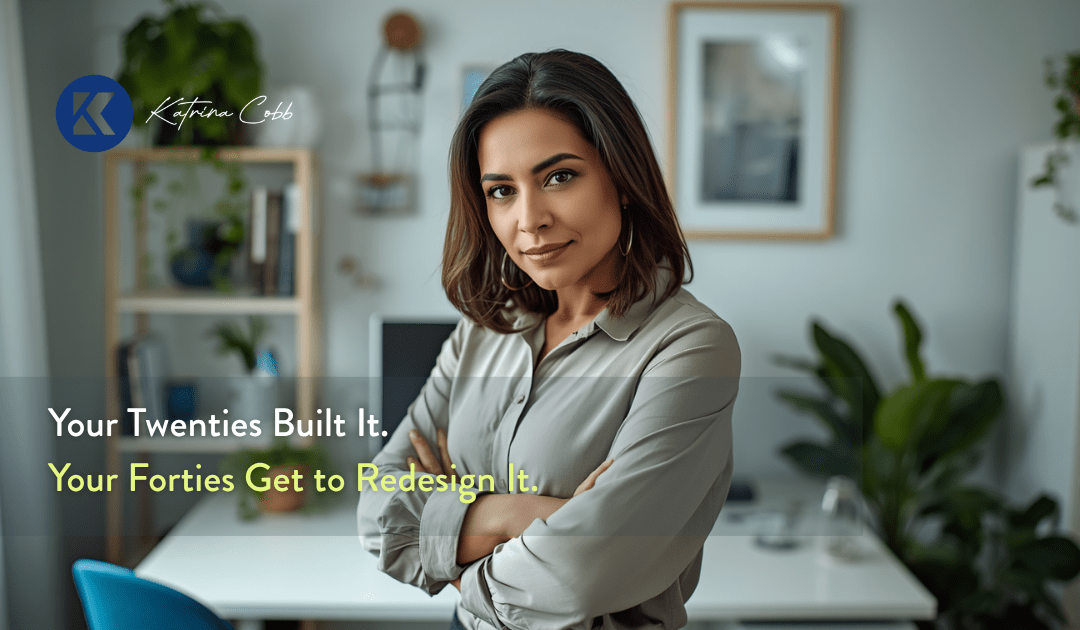 Your twenties built it. Your Forties Get to Redesign It.
